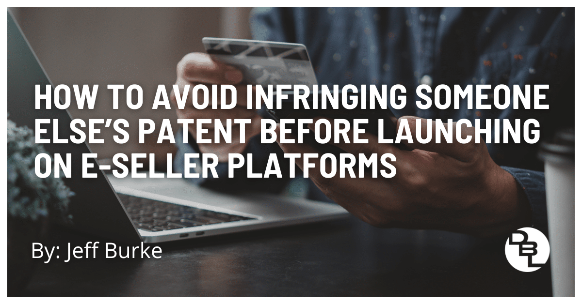 How to Avoid Infringing Someone Else’s Patent Before Launching on e-Seller Platforms
