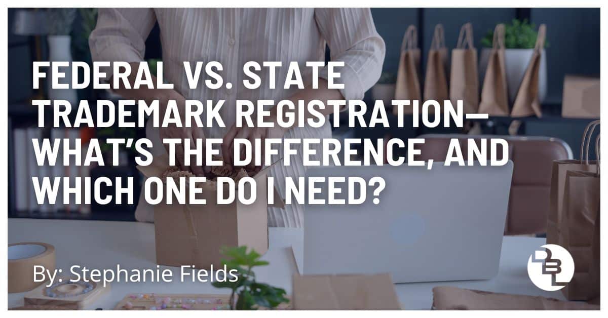 Federal vs. State Trademark Registration: What’s The Difference, and Which One Do I Need?