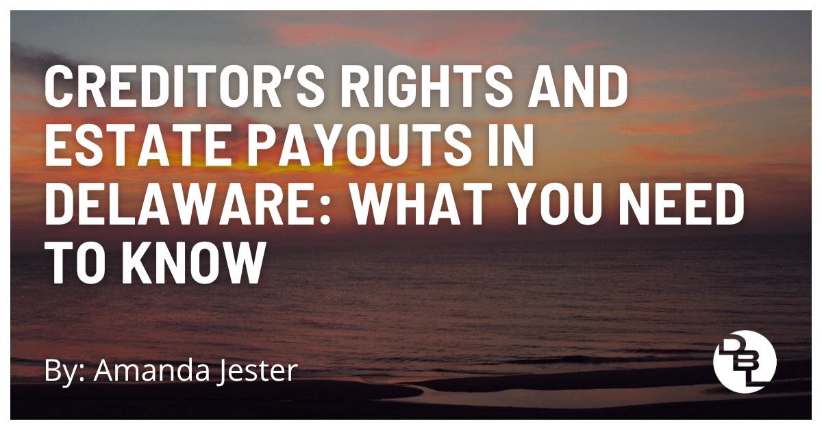 Creditor’s Rights and Estate Payouts in Delaware: What You Need to Know